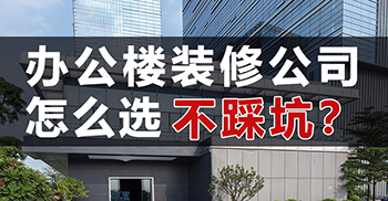 办公楼装修公司怎么选不踩坑？